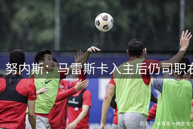 努内斯：马雷斯卡入主后仍司职右后卫，胜任多个位置